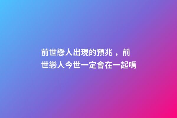 前世戀人出現的預兆，前世戀人今世一定會在一起嗎